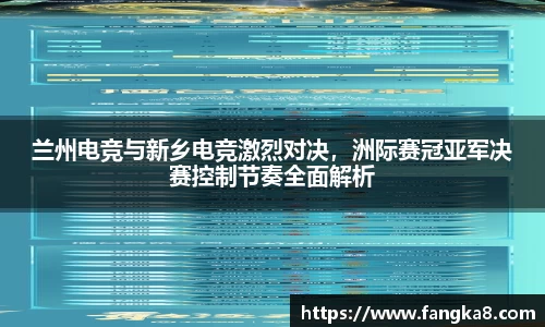 兰州电竞与新乡电竞激烈对决，洲际赛冠亚军决赛控制节奏全面解析