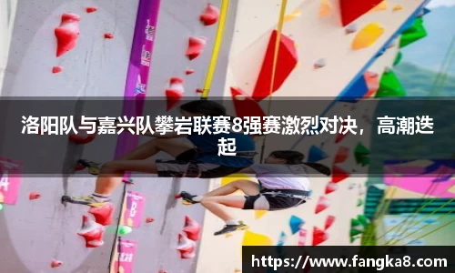 洛阳队与嘉兴队攀岩联赛8强赛激烈对决，高潮迭起